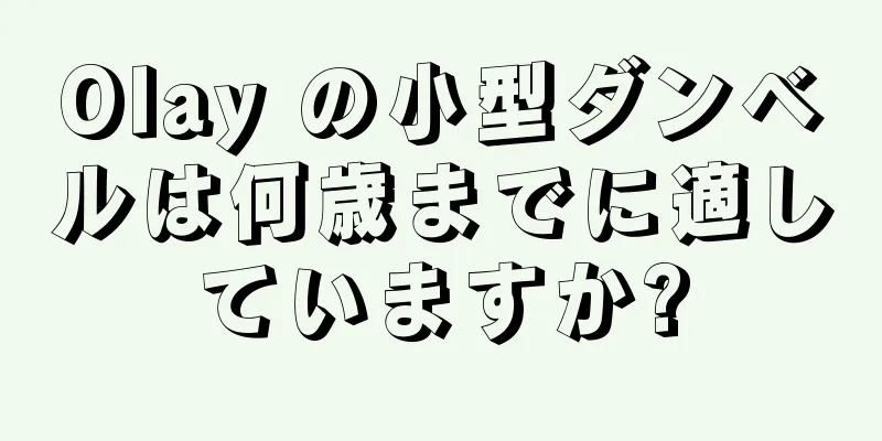 Olay の小型ダンベルは何歳までに適していますか?