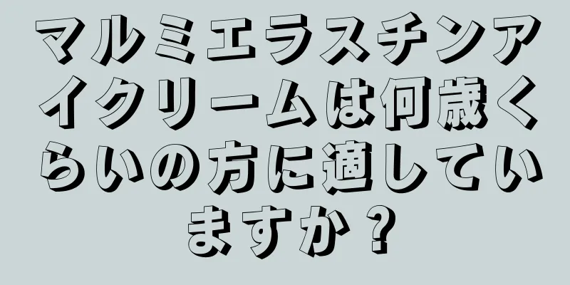 マルミエラスチンアイクリームは何歳くらいの方に適していますか？