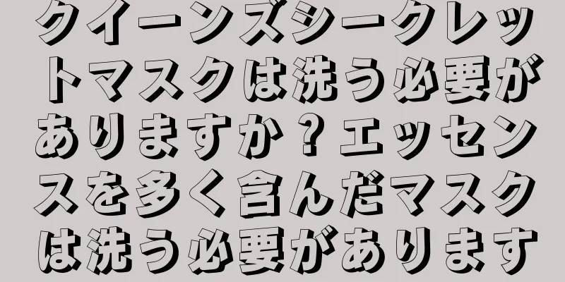 クイーンズシークレットマスクは洗う必要がありますか？エッセンスを多く含んだマスクは洗う必要があります