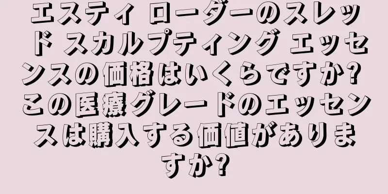 エスティ ローダーのスレッド スカルプティング エッセンスの価格はいくらですか? この医療グレードのエッセンスは購入する価値がありますか?