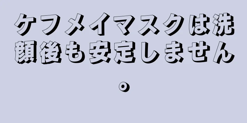 ケフメイマスクは洗顔後も安定しません。