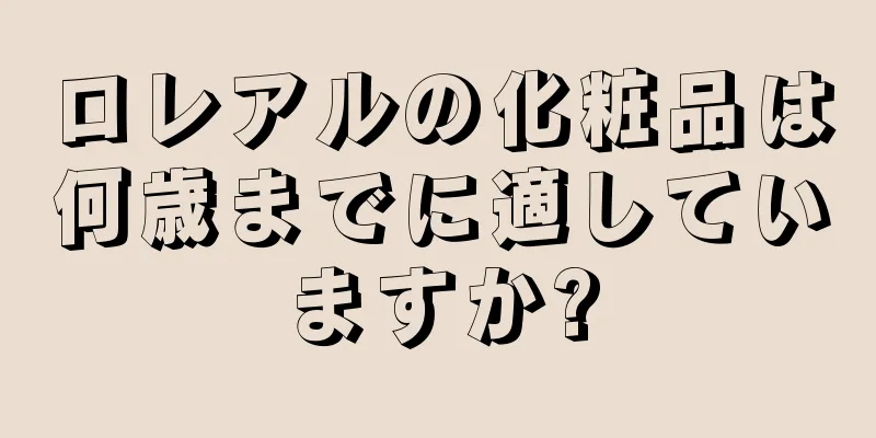 ロレアルの化粧品は何歳までに適していますか?