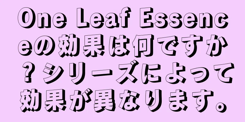 One Leaf Essenceの効果は何ですか？シリーズによって効果が異なります。