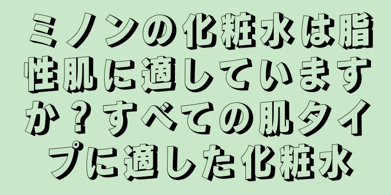 ミノンの化粧水は脂性肌に適していますか？すべての肌タイプに適した化粧水