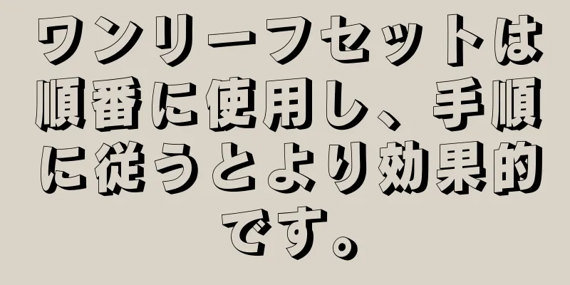 ワンリーフセットは順番に使用し、手順に従うとより効果的です。