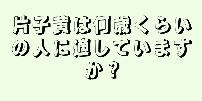 片子黄は何歳くらいの人に適していますか？