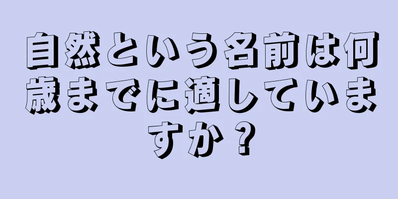 自然という名前は何歳までに適していますか？