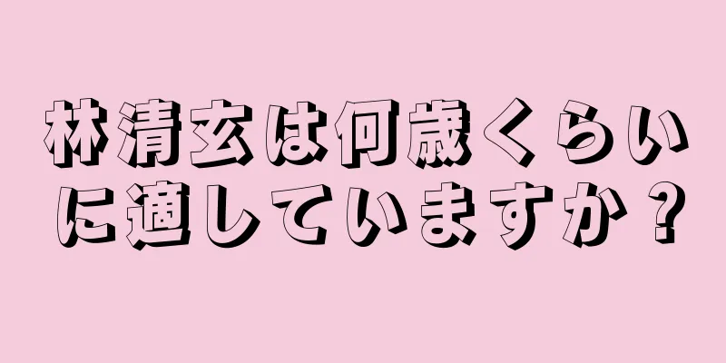 林清玄は何歳くらいに適していますか？