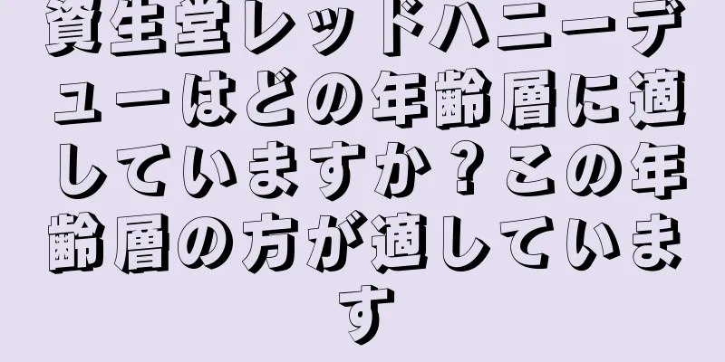 資生堂レッドハニーデューはどの年齢層に適していますか？この年齢層の方が適しています