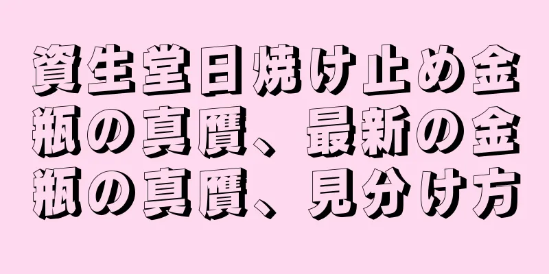 資生堂日焼け止め金瓶の真贋、最新の金瓶の真贋、見分け方