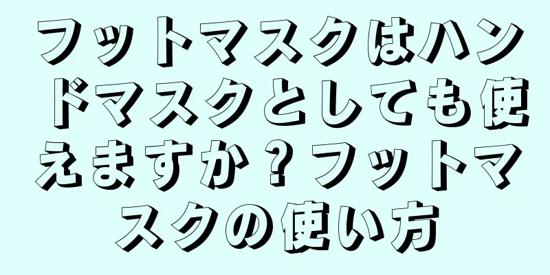 フットマスクはハンドマスクとしても使えますか？フットマスクの使い方
