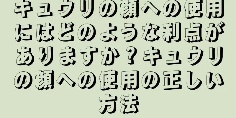 キュウリの顔への使用にはどのような利点がありますか？キュウリの顔への使用の正しい方法