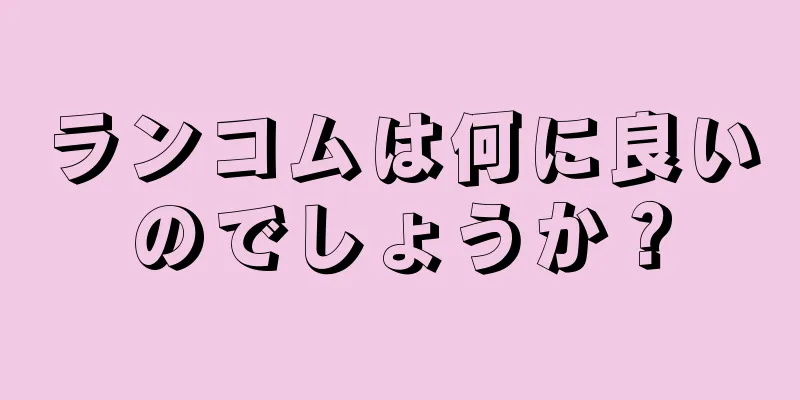 ランコムは何に良いのでしょうか？