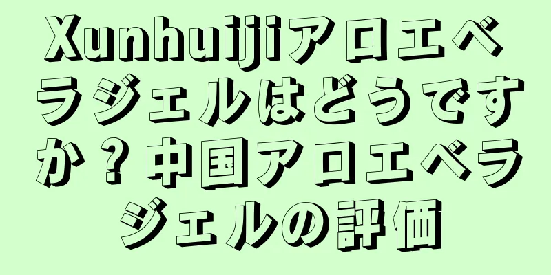 Xunhuijiアロエベラジェルはどうですか？中国アロエベラジェルの評価