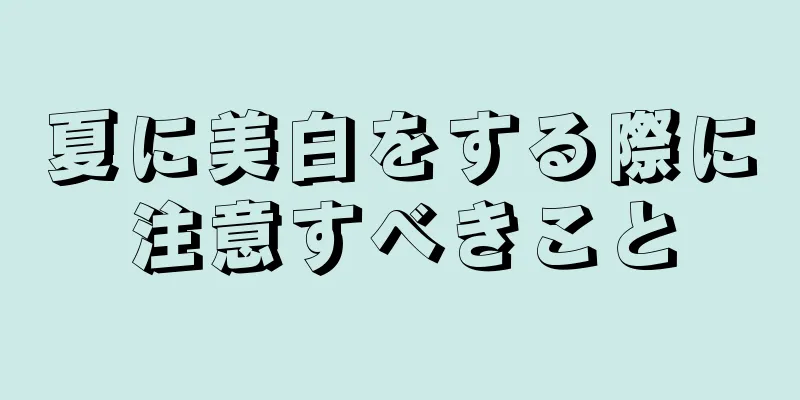 夏に美白をする際に注意すべきこと