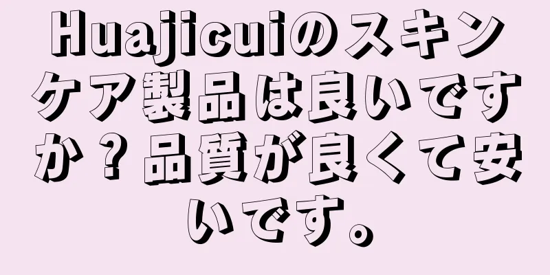 Huajicuiのスキンケア製品は良いですか？品質が良くて安いです。