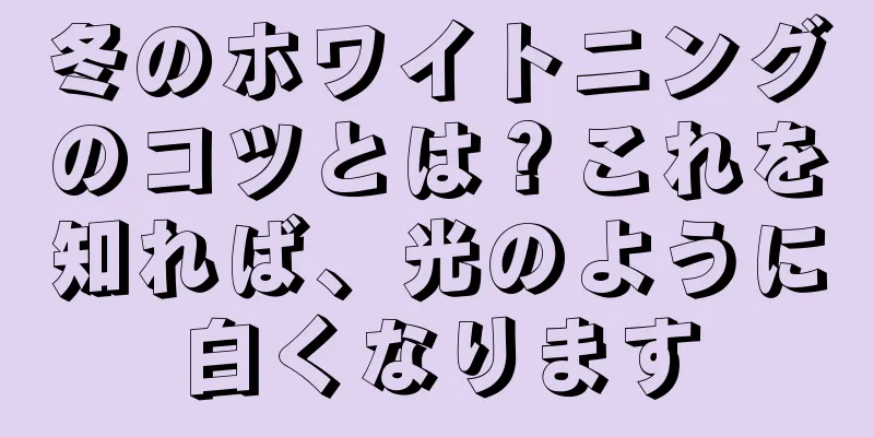 冬のホワイトニングのコツとは？これを知れば、光のように白くなります