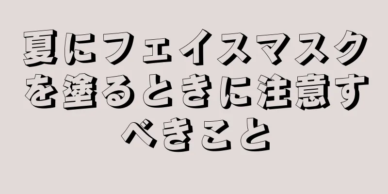 夏にフェイスマスクを塗るときに注意すべきこと