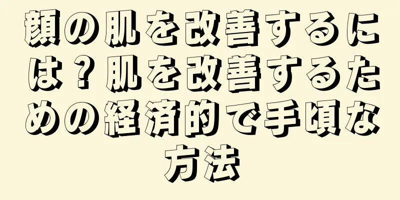 顔の肌を改善するには？肌を改善するための経済的で手頃な方法