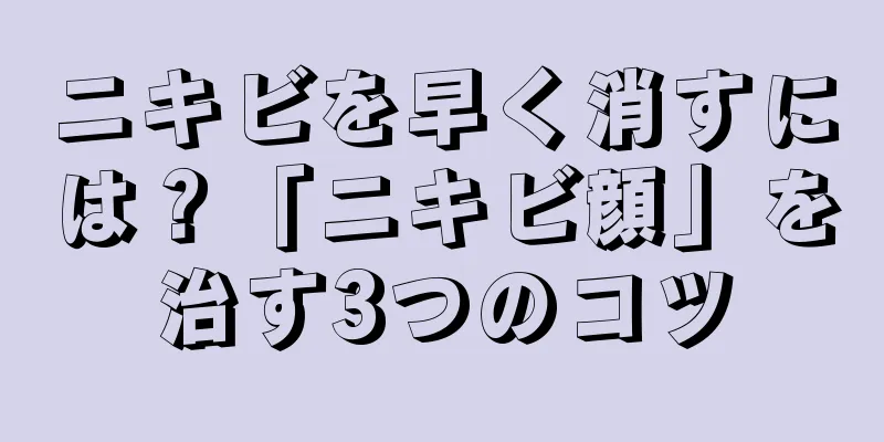 ニキビを早く消すには？「ニキビ顔」を治す3つのコツ