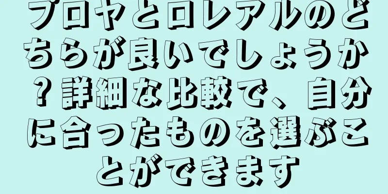 プロヤとロレアルのどちらが良いでしょうか？詳細な比較で、自分に合ったものを選ぶことができます