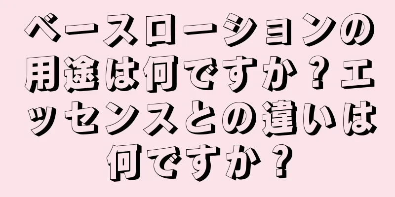 ベースローションの用途は何ですか？エッセンスとの違いは何ですか？