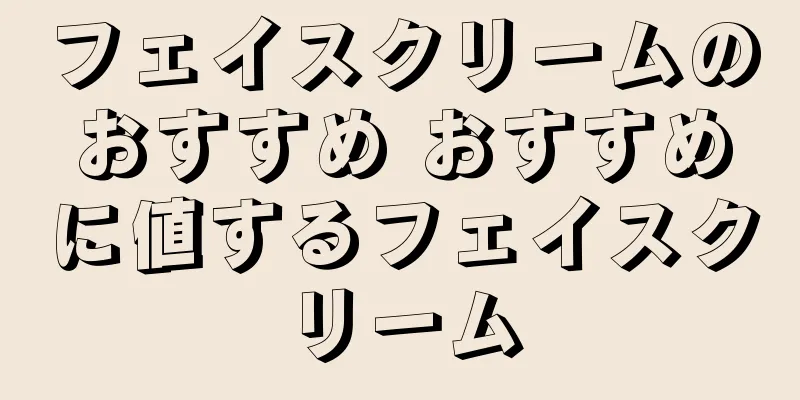 フェイスクリームのおすすめ おすすめに値するフェイスクリーム