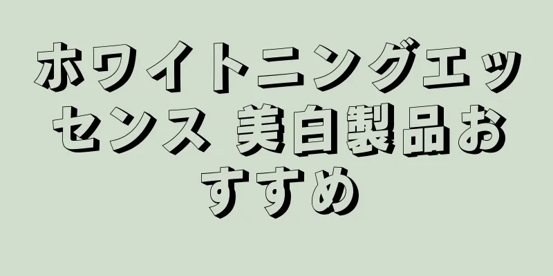 ホワイトニングエッセンス 美白製品おすすめ