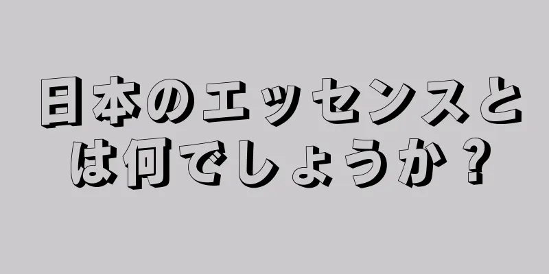 日本のエッセンスとは何でしょうか？