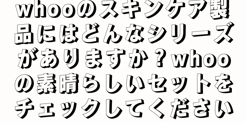 whooのスキンケア製品にはどんなシリーズがありますか？whooの素晴らしいセットをチェックしてください