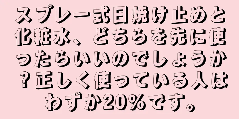スプレー式日焼け止めと化粧水、どちらを先に使ったらいいのでしょうか？正しく使っている人はわずか20%です。