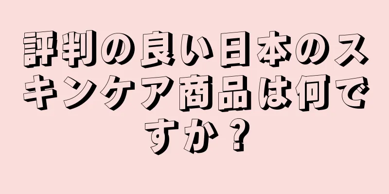 評判の良い日本のスキンケア商品は何ですか？