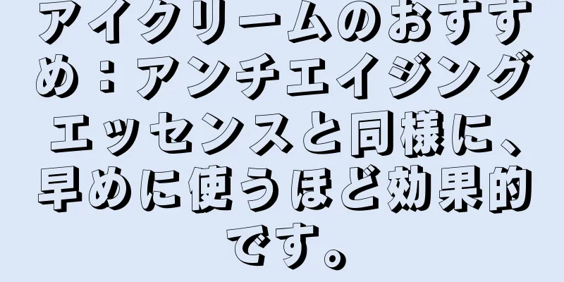 アイクリームのおすすめ：アンチエイジングエッセンスと同様に、早めに使うほど効果的です。