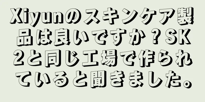 Xiyunのスキンケア製品は良いですか？SK2と同じ工場で作られていると聞きました。