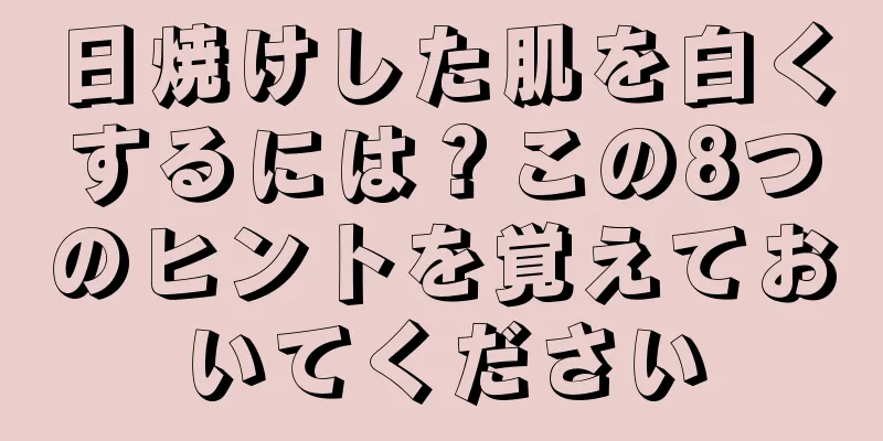 日焼けした肌を白くするには？この8つのヒントを覚えておいてください
