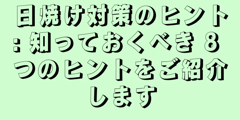 日焼け対策のヒント: 知っておくべき 8 つのヒントをご紹介します