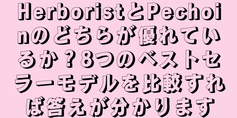 HerboristとPechoinのどちらが優れているか？8つのベストセラーモデルを比較すれば答えが分かります