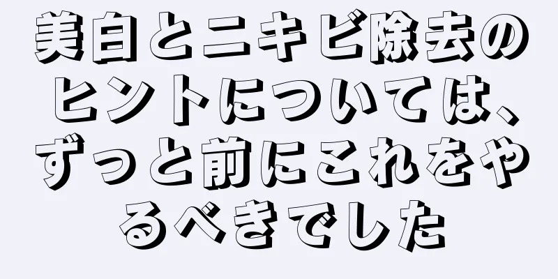 美白とニキビ除去のヒントについては、ずっと前にこれをやるべきでした