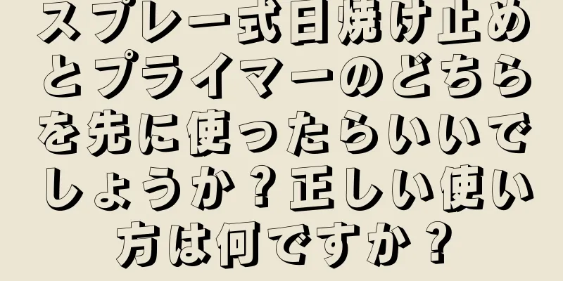 スプレー式日焼け止めとプライマーのどちらを先に使ったらいいでしょうか？正しい使い方は何ですか？
