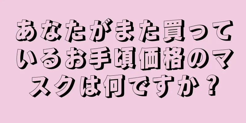 あなたがまた買っているお手頃価格のマスクは何ですか？
