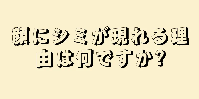 顔にシミが現れる理由は何ですか?