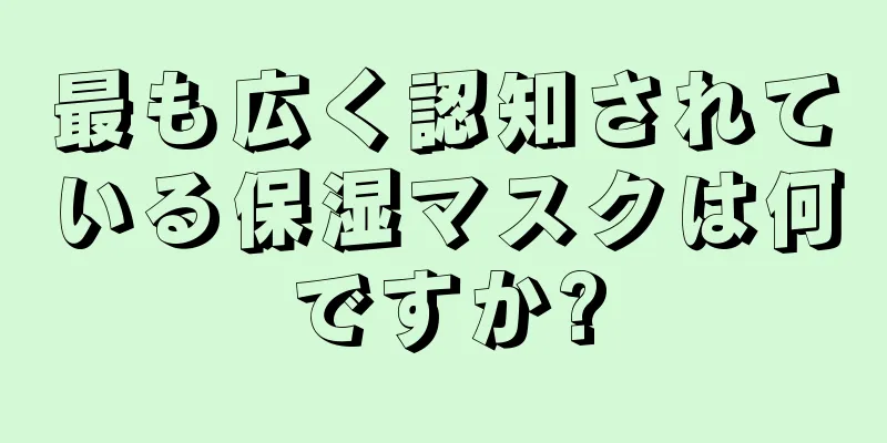 最も広く認知されている保湿マスクは何ですか?