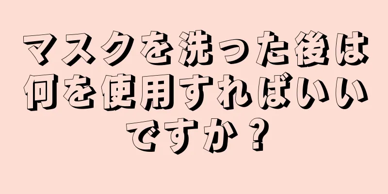 マスクを洗った後は何を使用すればいいですか？