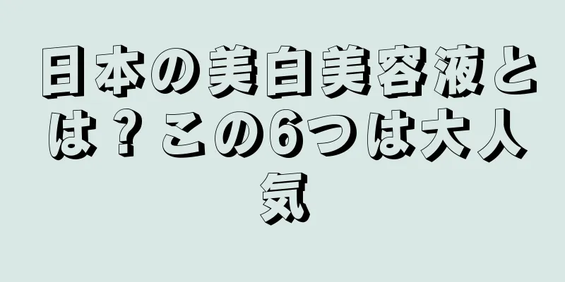 日本の美白美容液とは？この6つは大人気