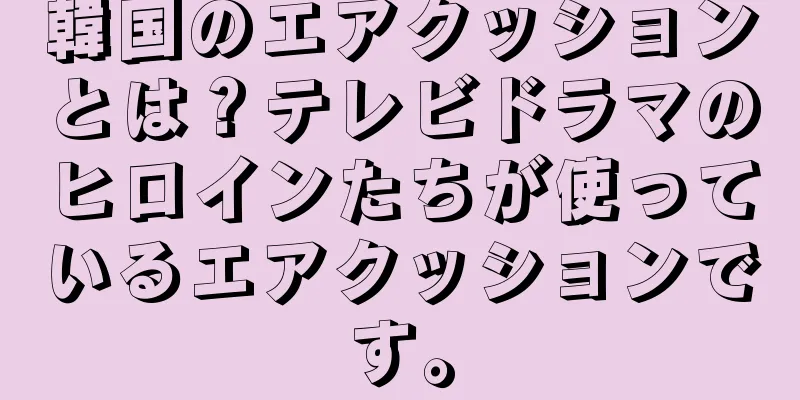 韓国のエアクッションとは？テレビドラマのヒロインたちが使っているエアクッションです。