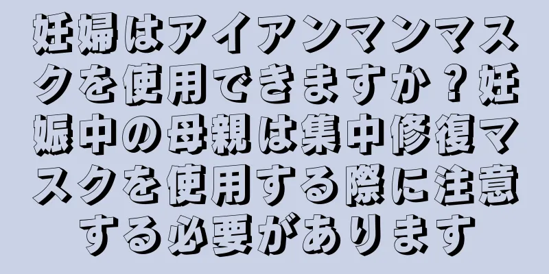 妊婦はアイアンマンマスクを使用できますか？妊娠中の母親は集中修復マスクを使用する際に注意する必要があります