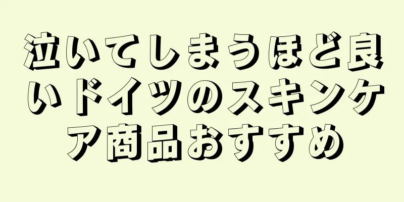 泣いてしまうほど良いドイツのスキンケア商品おすすめ