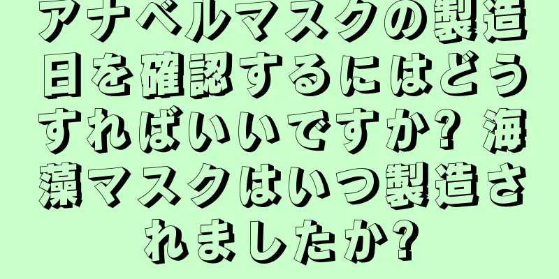 アナベルマスクの製造日を確認するにはどうすればいいですか? 海藻マスクはいつ製造されましたか?