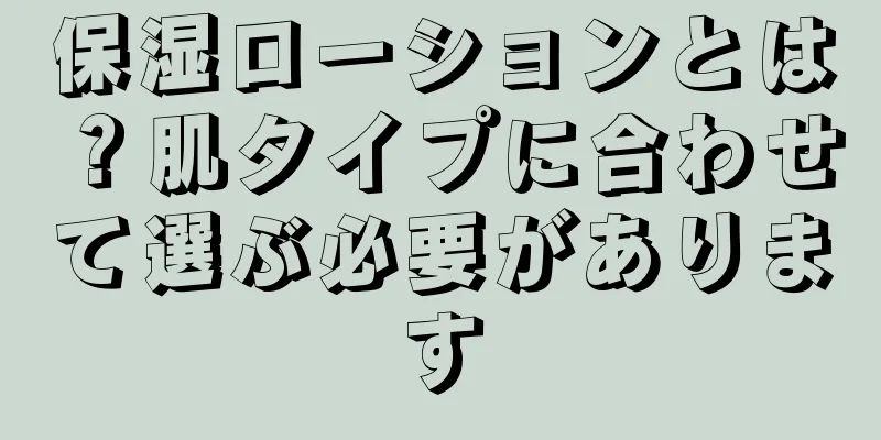保湿ローションとは？肌タイプに合わせて選ぶ必要があります