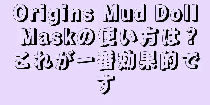 Origins Mud Doll Maskの使い方は？これが一番効果的です